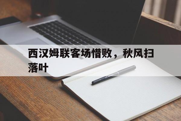 关于西汉姆联客场惜败，秋风扫落叶的信息